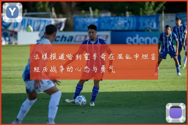 法媒报道哈利霍季奇在混乱中坦言经历战争的心态与勇气