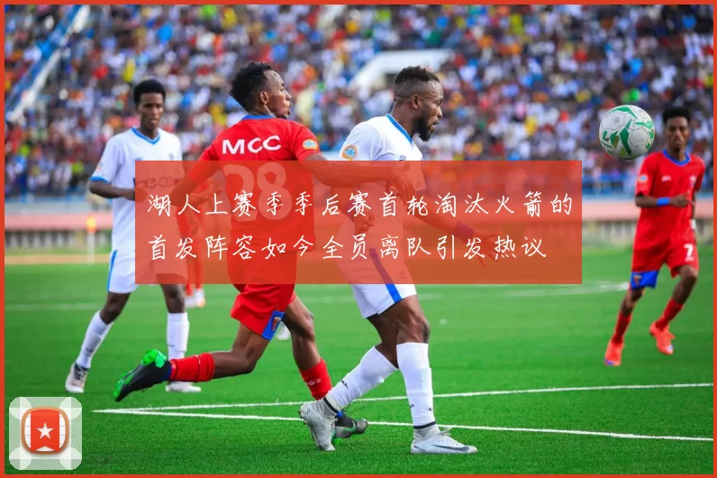 湖人上赛季季后赛首轮淘汰火箭的首发阵容如今全员离队引发热议