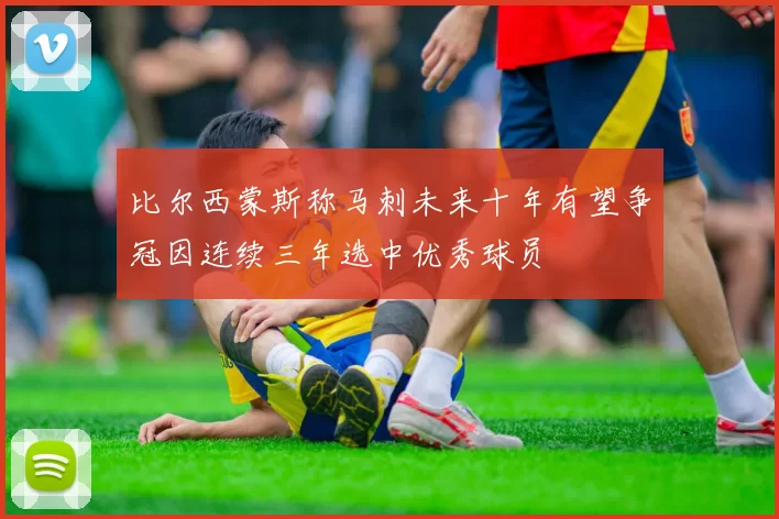 比尔西蒙斯称马刺未来十年有望争冠因连续三年选中优秀球员