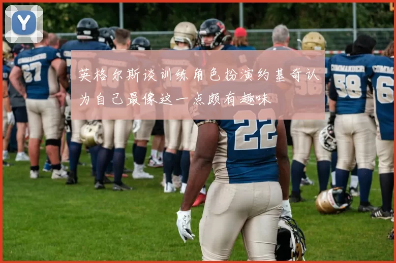 英格尔斯谈训练角色扮演约基奇认为自己最像这一点颇有趣味