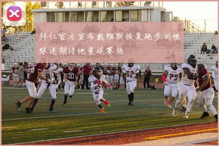 拜仁官方宣布戴维斯恢复跑步训练球迷期待他重返赛场