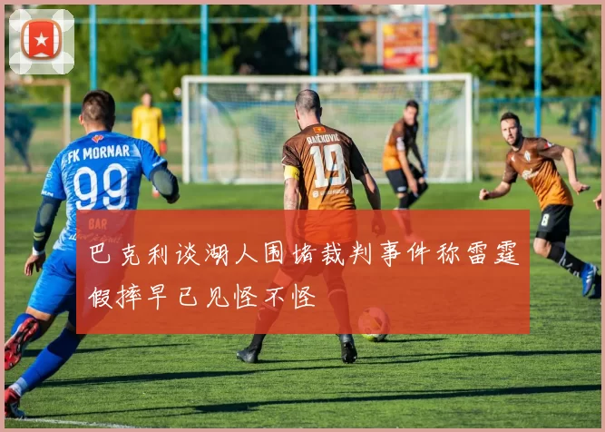巴克利谈湖人围堵裁判事件称雷霆假摔早已见怪不怪