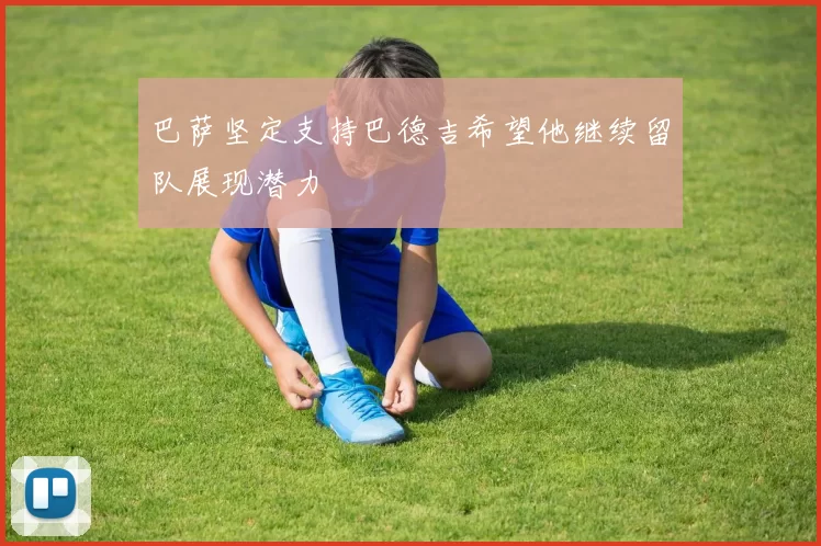 巴萨坚定支持巴德吉希望他继续留队展现潜力
