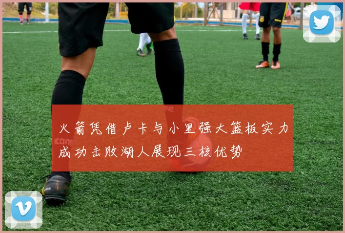 火箭凭借卢卡与小里强大篮板实力成功击败湖人展现三核优势